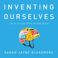 Inventing Ourselves: The Secret Life of the Teenage Brain