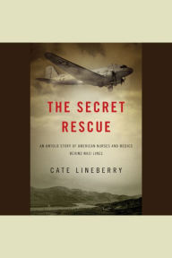 The Secret Rescue: An Untold Story of American Nurses and Medics Behind Nazi Lines