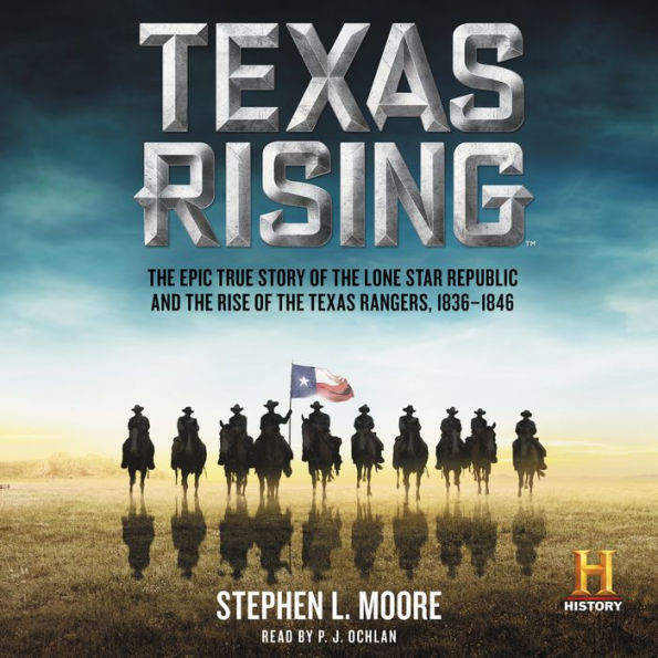 Texas Rising: The Epic True Story of the Lone Star Republic and the Rise of the Texas Rangers, 1836-1846