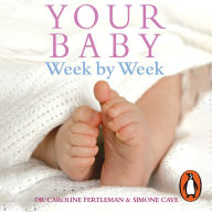 Your Baby Week By Week: The ultimate guide to caring for your new baby - FULLY UPDATED JUNE 2018