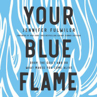 Your Blue Flame: Drop the Guilt and Do What Makes You Come Alive