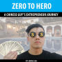 ZERO TO HERO , A CHINESE GUY”S ENTREPRENEUR JOURNEY: A CHINESE GUY”S ENTREPRENEUR JOURNEY