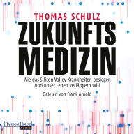 Zukunftsmedizin: Wie das Silicon Valley Krankheiten besiegen und unser Leben verlängern will