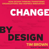 Change by Design: How Design Thinking Transforms Organizations and Inspires Innovation