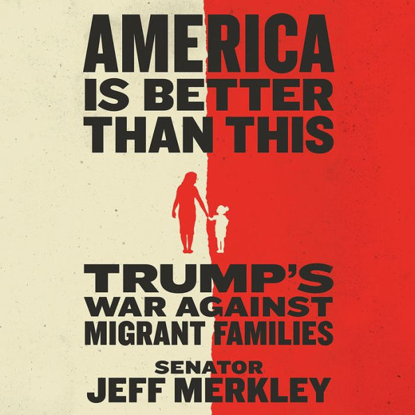 America Is Better Than This: Trump's War Against Migrant Families