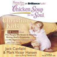 Chicken Soup for the Soul: Christian Kids - 31 Stories about The People We Know in Heaven, Giving, God's Creatures, and His Signs for Christian Kids and Their Parents