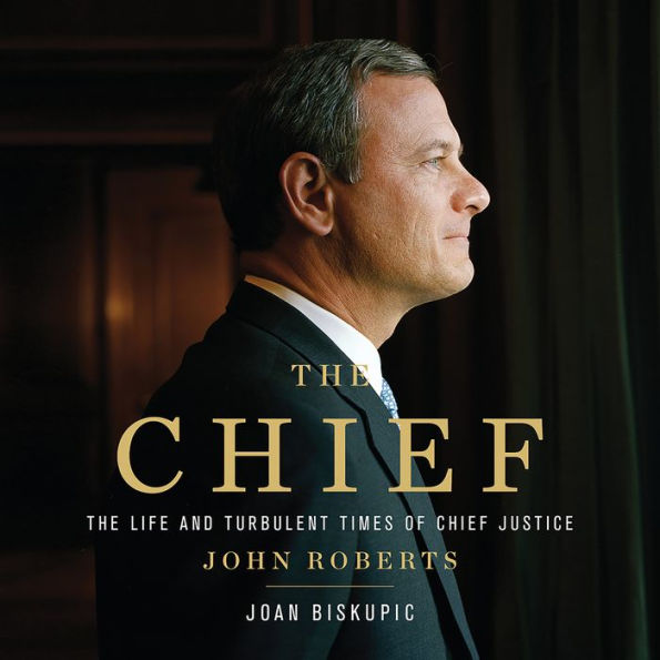 The Chief: The Life and Turbulent Times of Chief Justice John Roberts