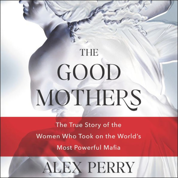 The Good Mothers: The True Story of the Women Who Took on the World's Most Powerful Mafia