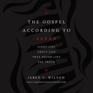 The Gospel According to Satan: Eight Lies about God that Sound Like the Truth