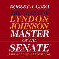 Master of the Senate, Part 3.3: The Years of Lyndon Johnson, Volume III (Part 3 of a 3-Part Recording)