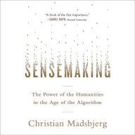 Sensemaking: The Power of the Humanities in the Age of the Algorithm