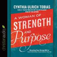 A Woman of Strength and Purpose: Directing Your Strong Will to Improve Relationships, Expand Influence, and Honor God