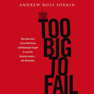 Too Big to Fail: The Inside Story of How Wall Street and Washington Fought to Save the Financial System--and Themselves