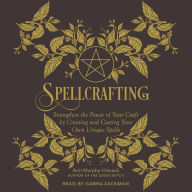 Spellcrafting: Strengthen the Power of Your Craft by Creating and Casting Your Own Unique Spells