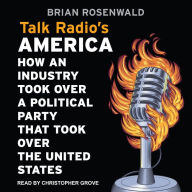 Talk Radio's America: How an Industry Took Over a Political Party That Took Over the United States