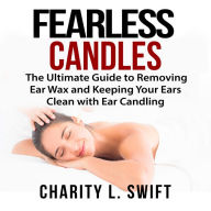 Ear Candles: The Ultimate Guide to Removing Ear Wax and Keeping Your Ears Clean with Ear Candling