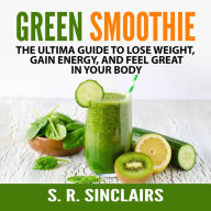 Green Smoothie: The Ultima Guide to Lose Weight, Gain Energy, and Feel Great in Your Body