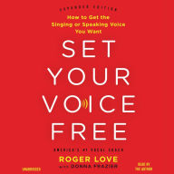 Set Your Voice Free: How to Get the Singing or Speaking Voice You Want