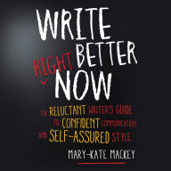 Write Better Right Now: The Reluctant Writer's Guide to Confident Communication and Self-Assured Style