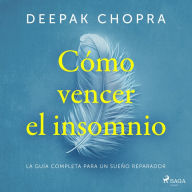 Cómo vencer el insomnio: El Programa Mente-Cuerpo Más Completo Para Lograr un Sueño Reparador