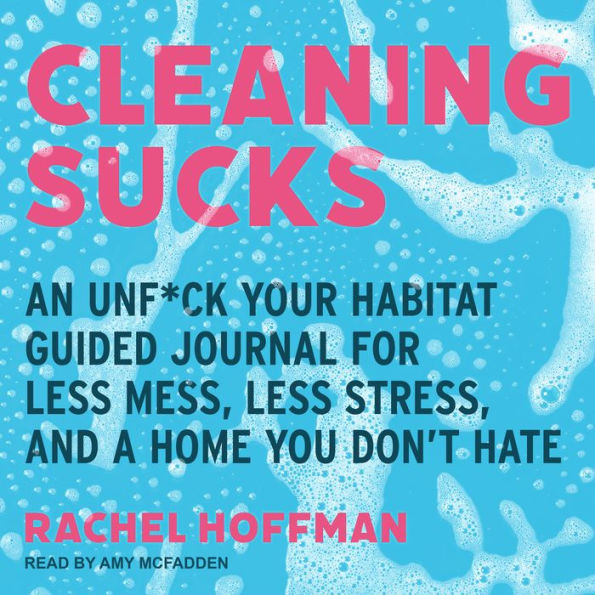 Cleaning Sucks: An Unf*ck Your Habitat Guided Journal for Less Mess, Less Stress, and a Home You Don't Hate