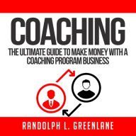 Coaching: The Ultimate Guide to Make Money With a Coaching Program Business