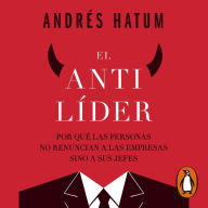 El antilíder: Por qué las personas no renuncian a las empresas sino a sus jefes