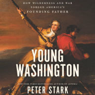 Young Washington: How Wilderness and War Forged America's Founding Father