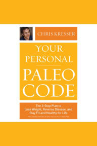 Your Personal Paleo Code: The 3-Step Plan to Lose Weight, Reverse Disease, and Stay Fit and Healthy for Life