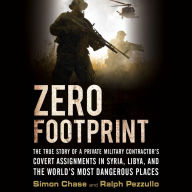 Zero Footprint: The True Story of a Private Military Contractor's Covert Assignments in Syria, Libya, and the World's Most Dangerous Places