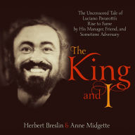 King and I: The Uncensored Tale of Luciano Pavarotti's Rise to Fame by His Manager, Friend and Sometime Adversary