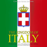 The Kingdom of Italy: The History and Legacy of the Italian State from Unification to the End of World War II