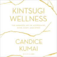 Kintsugi Wellness: The Japanese Art of Nourishing Mind, Body, and Soul