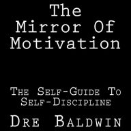 The Mirror Of Motivation: The Self-Guide To Self-Discipline