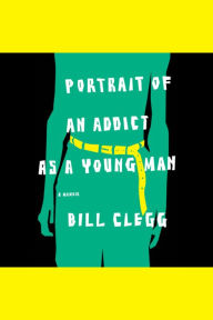 Portrait of an Addict as a Young Man: A Memoir
