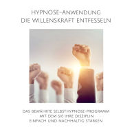 Hypnose-Anwendung: Willenskraft entfesseln, Selbstdisziplin steigern: Das bewährte Selbsthypnose-Programm mit dem Sie Ihre Ziele einfach und nachhaltig erreichen