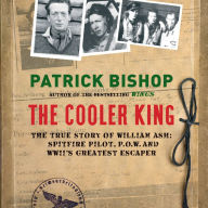 The Cooler King: The True Story of William Ash - Spitfire Pilot, POW and Wwii's Greatest Escaper