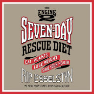 The Engine 2 Seven-Day Rescue Diet: Eat Plants, Lose Weight, Save Your Health