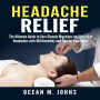 Headache Relief: The Ultimate Guide to Cure Chronic Migraines and Get rid of Headaches with 100 Remedies and Tips for Pain Relief