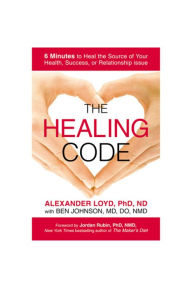 The Healing Code: 6 Minutes to Heal the Source of Your Health, Success, or Relationship Issue