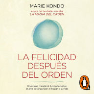 La felicidad después del orden (La magia del orden 2): Una clase magistral ilustrada sobre el arte de organizar el hogar y la vida