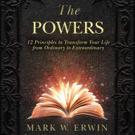 The Powers: 12 Principles to Transform Your Life from Ordinary to Extraordinary