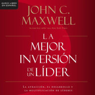 La mejor inversión de un líder: La atracción, el desarrollo y la multiplicación de líderes (The Leader's Greatest Return, Spanish Edition)