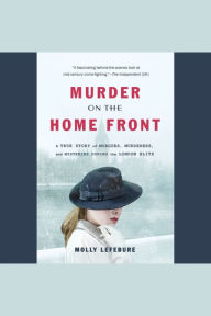 Murder on the Home Front: A True Story of Morgues, Murderers, and Mysteries during the London Blitz