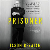 Prisoner: My 544 Days in an Iranian Prison ¿ Solitary Confinement, a Sham Trial, High-Stakes Diplomacy, and the Extraordinary Efforts It Took to Get Me Out