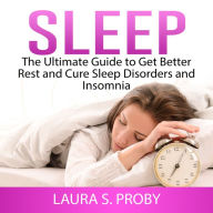 Sleep: The Ultimate Guide to Get Better Rest and Cure Sleep Disorders and Insomnia