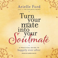 Turn Your Mate into Your Soulmate: A Practical Guide to Happily Ever After