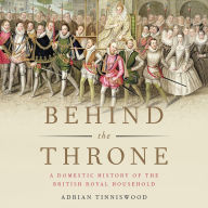 Behind the Throne: A Domestic History of the British Royal Household