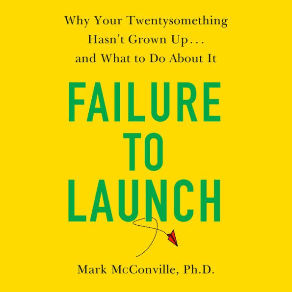 Failure to Launch: Why Your Twentysomething Hasn't Grown Up...and What to Do About It