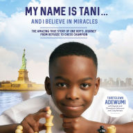 My Name Is Tani . . . and I Believe in Miracles: The Amazing True Story of One Boy's Journey from Refugee to Chess Champion